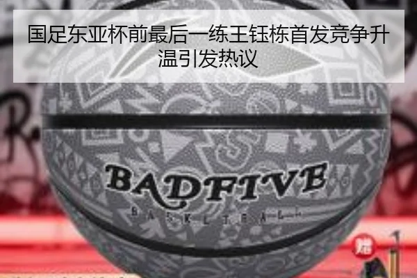 国足东亚杯前最后一练王钰栋首发竞争升温引发热议