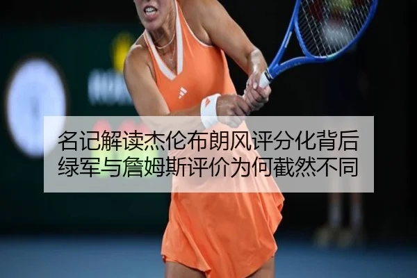 名记解读杰伦布朗风评分化背后 绿军与詹姆斯评价为何截然不同