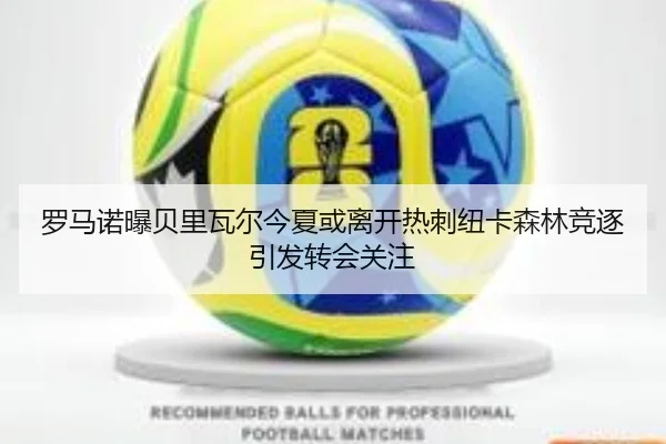 罗马诺曝贝里瓦尔今夏或离开热刺纽卡森林竞逐引发转会关注